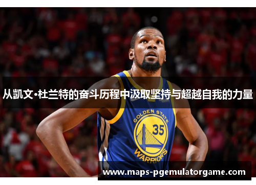 从凯文·杜兰特的奋斗历程中汲取坚持与超越自我的力量