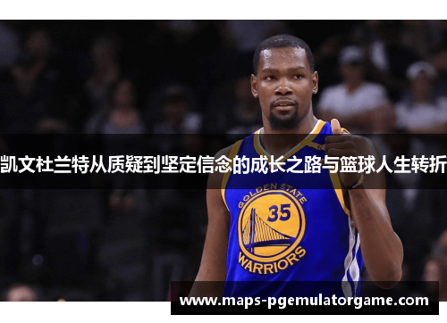凯文杜兰特从质疑到坚定信念的成长之路与篮球人生转折