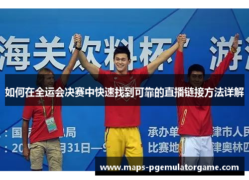 如何在全运会决赛中快速找到可靠的直播链接方法详解