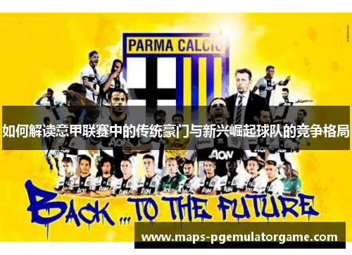 如何解读意甲联赛中的传统豪门与新兴崛起球队的竞争格局