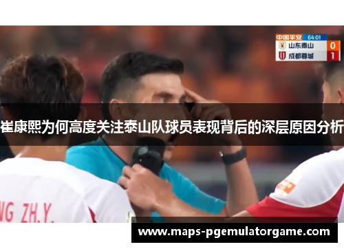 崔康熙为何高度关注泰山队球员表现背后的深层原因分析