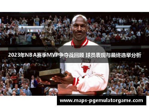 2023年NBA赛季MVP争夺战回顾 球员表现与最终选举分析
