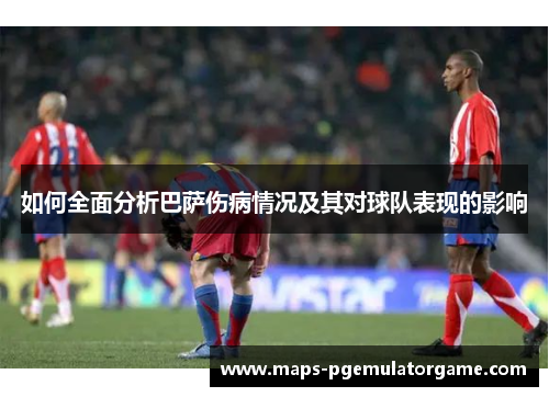 如何全面分析巴萨伤病情况及其对球队表现的影响