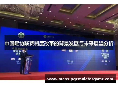中国足协联赛制度改革的背景发展与未来展望分析