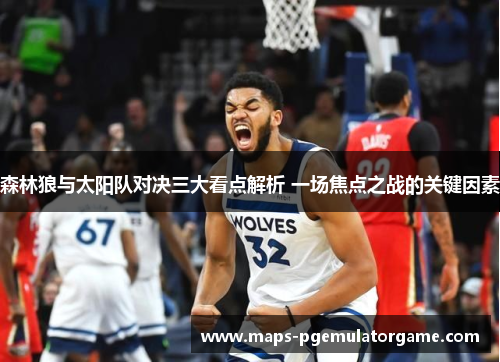 森林狼与太阳队对决三大看点解析 一场焦点之战的关键因素