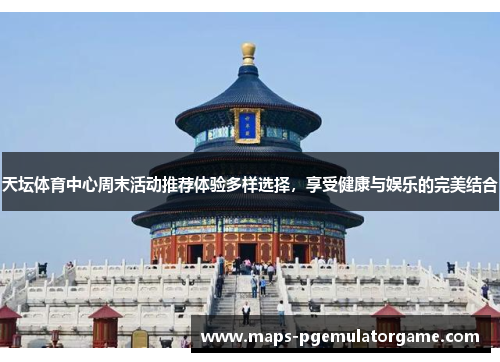 天坛体育中心周末活动推荐体验多样选择，享受健康与娱乐的完美结合