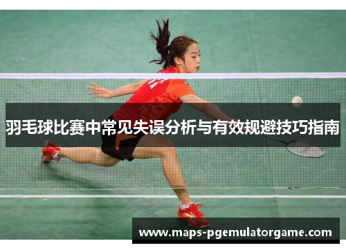 羽毛球比赛中常见失误分析与有效规避技巧指南