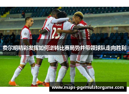 费尔明精彩发挥如何逆转比赛局势并带领球队走向胜利