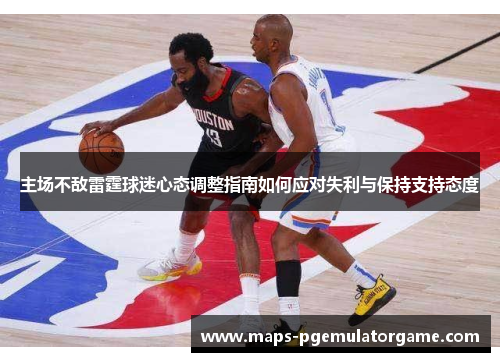 主场不敌雷霆球迷心态调整指南如何应对失利与保持支持态度