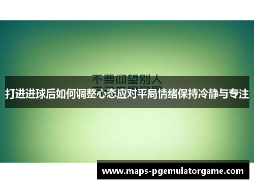 打进进球后如何调整心态应对平局情绪保持冷静与专注