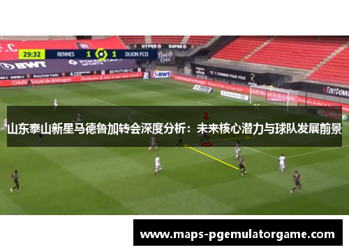 山东泰山新星马德鲁加转会深度分析：未来核心潜力与球队发展前景
