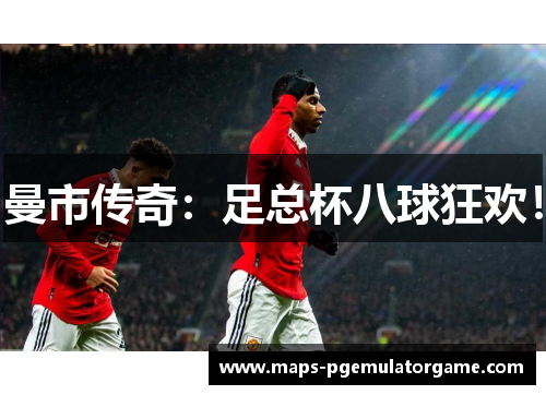 曼市传奇：足总杯八球狂欢！