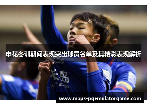申花冬训期间表现突出球员名单及其精彩表现解析