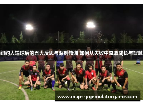 纽约人输球后的五大反思与深刻教训 如何从失败中汲取成长与智慧