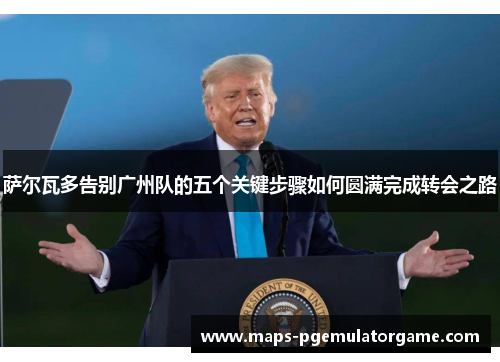 萨尔瓦多告别广州队的五个关键步骤如何圆满完成转会之路