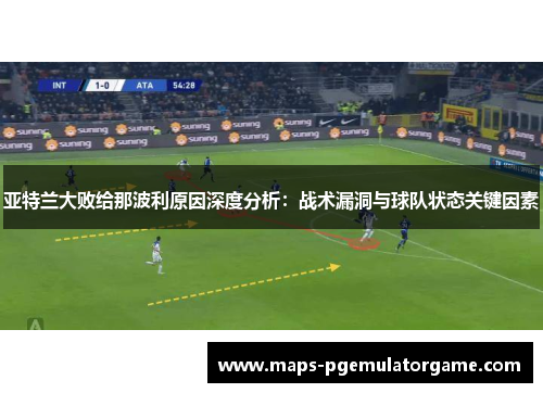 亚特兰大败给那波利原因深度分析：战术漏洞与球队状态关键因素