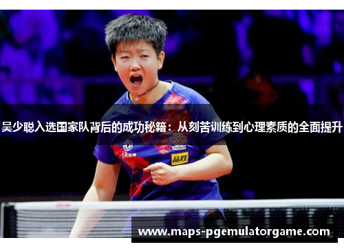 吴少聪入选国家队背后的成功秘籍：从刻苦训练到心理素质的全面提升