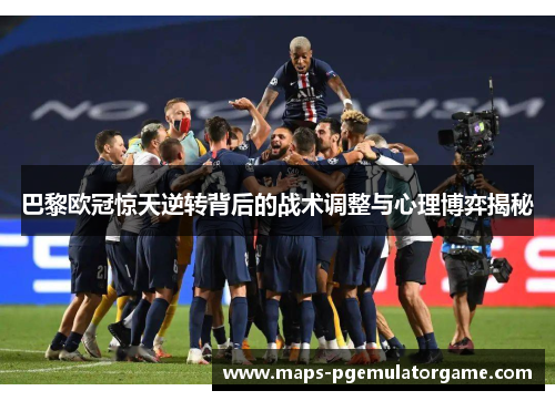 巴黎欧冠惊天逆转背后的战术调整与心理博弈揭秘