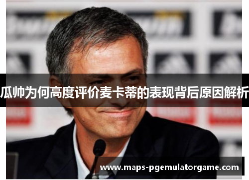 瓜帅为何高度评价麦卡蒂的表现背后原因解析