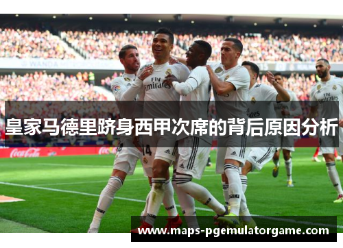 皇家马德里跻身西甲次席的背后原因分析