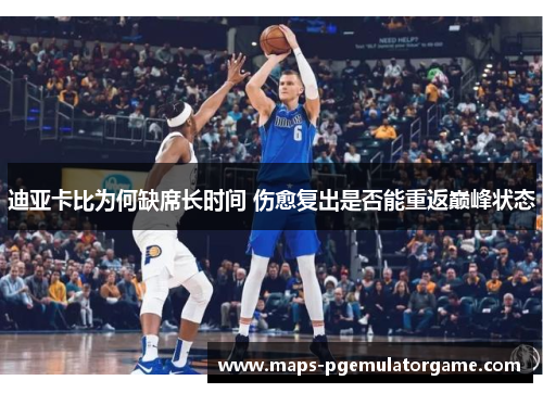 迪亚卡比为何缺席长时间 伤愈复出是否能重返巅峰状态
