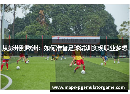 从彭州到欧洲：如何准备足球试训实现职业梦想