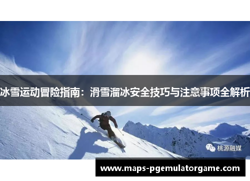 冰雪运动冒险指南：滑雪溜冰安全技巧与注意事项全解析