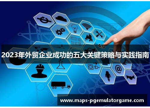 2023年外贸企业成功的五大关键策略与实践指南