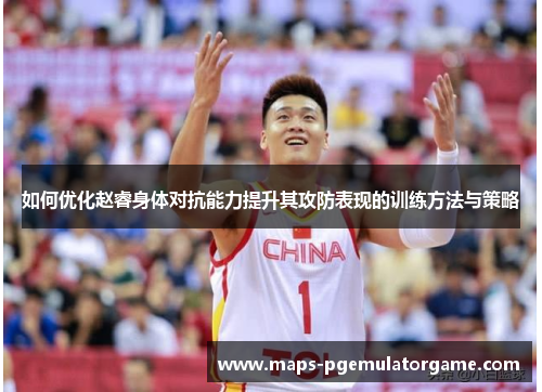 如何优化赵睿身体对抗能力提升其攻防表现的训练方法与策略