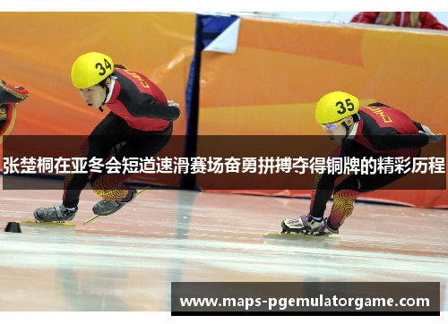 张楚桐在亚冬会短道速滑赛场奋勇拼搏夺得铜牌的精彩历程