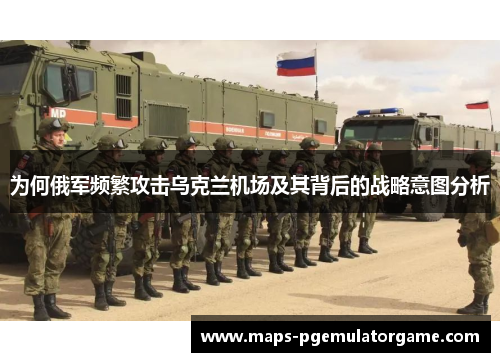 为何俄军频繁攻击乌克兰机场及其背后的战略意图分析