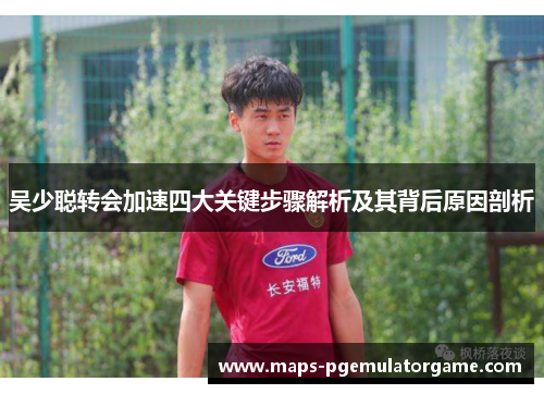 吴少聪转会加速四大关键步骤解析及其背后原因剖析