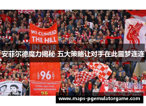 安菲尔德魔力揭秘 五大策略让对手在此噩梦连连