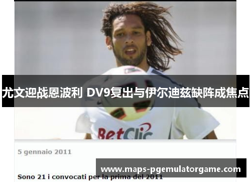 尤文迎战恩波利 DV9复出与伊尔迪兹缺阵成焦点