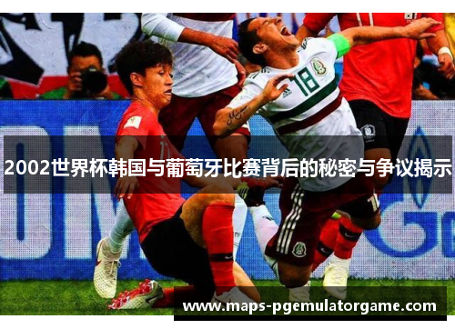 2002世界杯韩国与葡萄牙比赛背后的秘密与争议揭示