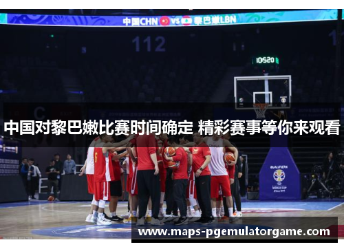 中国对黎巴嫩比赛时间确定 精彩赛事等你来观看