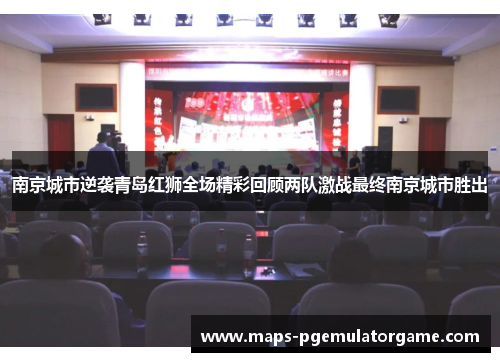 南京城市逆袭青岛红狮全场精彩回顾两队激战最终南京城市胜出
