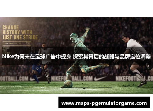 Nike为何未在足球广告中现身 探索其背后的战略与品牌定位调整