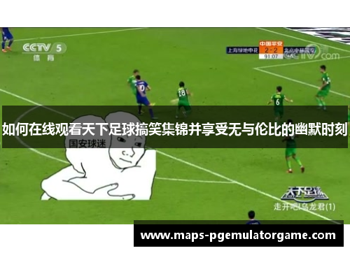 如何在线观看天下足球搞笑集锦并享受无与伦比的幽默时刻