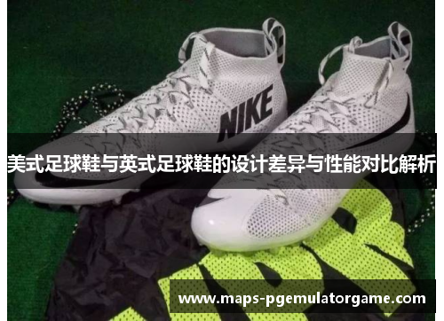 美式足球鞋与英式足球鞋的设计差异与性能对比解析