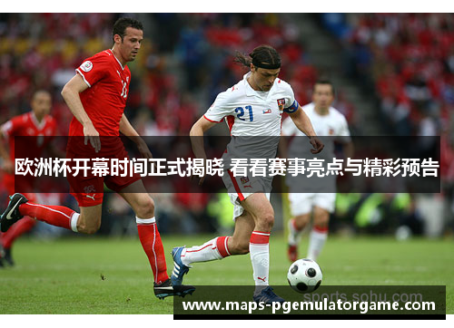 欧洲杯开幕时间正式揭晓 看看赛事亮点与精彩预告