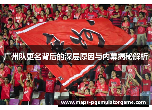 广州队更名背后的深层原因与内幕揭秘解析