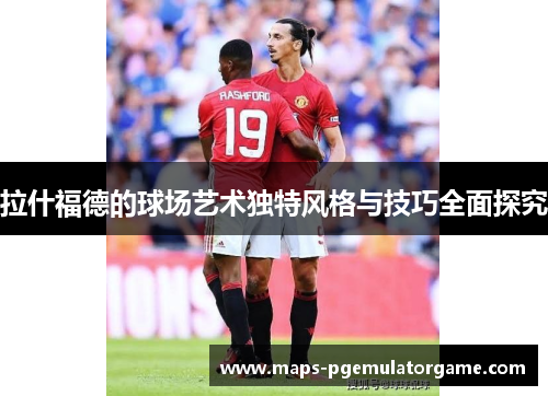 拉什福德的球场艺术独特风格与技巧全面探究