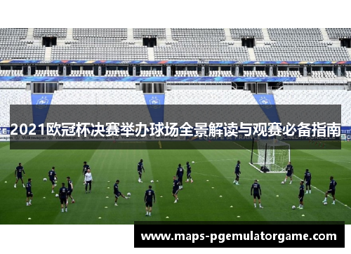 2021欧冠杯决赛举办球场全景解读与观赛必备指南
