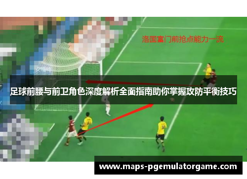 足球前腰与前卫角色深度解析全面指南助你掌握攻防平衡技巧