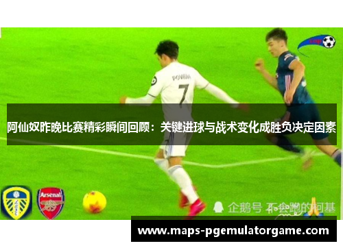 阿仙奴昨晚比赛精彩瞬间回顾：关键进球与战术变化成胜负决定因素