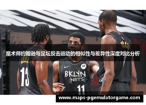 魔术师约翰逊与足坛反击运动的相似性与差异性深度对比分析