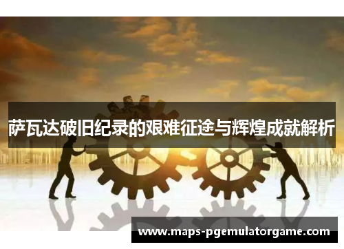 萨瓦达破旧纪录的艰难征途与辉煌成就解析