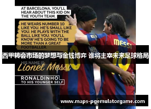 西甲转会市场的梦想与金钱博弈 谁将主宰未来足球格局 西甲转会市场的梦想与金钱博弈 谁将主宰未来足球格局