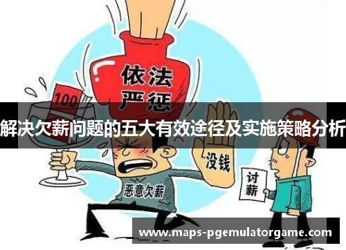 解决欠薪问题的五大有效途径及实施策略分析 解决欠薪问题的五大有效途径及实施策略分析